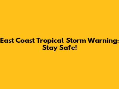 East Coast Tropical Storm Warning: Stay Safe!