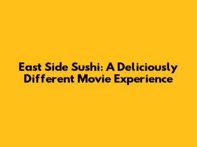 East Side Sushi: A Deliciously Different Movie Experience