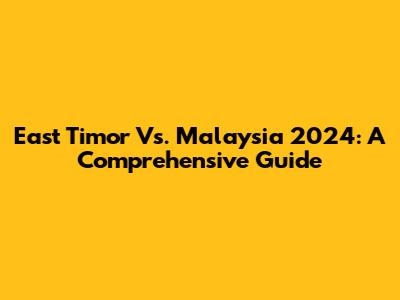 East Timor Vs. Malaysia 2024: A Comprehensive Guide