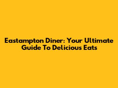 Eastampton Diner: Your Ultimate Guide To Delicious Eats