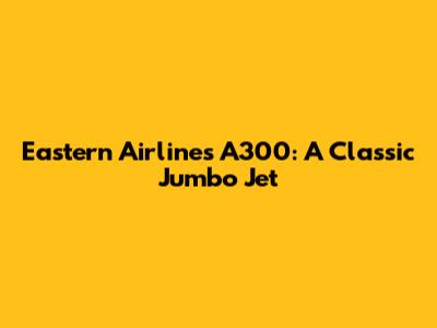 Eastern Airlines A300: A Classic Jumbo Jet