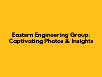 Eastern Engineering Group: Captivating Photos & Insights