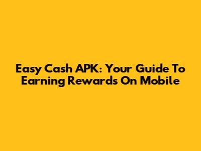 Easy Cash APK: Your Guide To Earning Rewards On Mobile