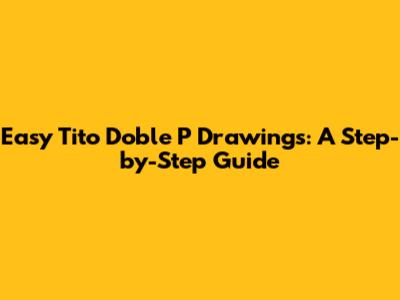 Easy Tito Doble P Drawings: A Step-by-Step Guide