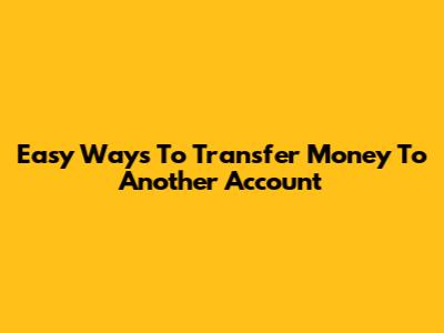 Easy Ways To Transfer Money To Another Account