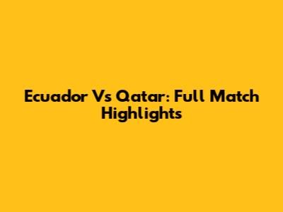 Ecuador Vs Qatar: Full Match Highlights