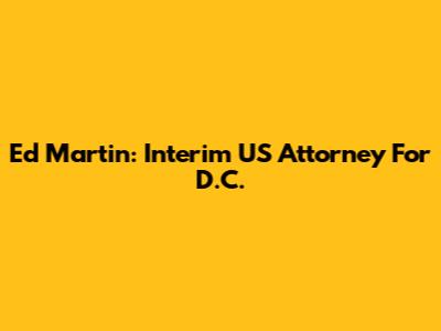 Ed Martin: Interim US Attorney For D.C.