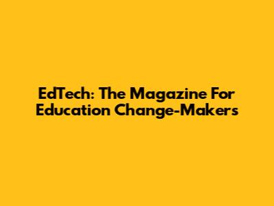 EdTech: The Magazine For Education Change-Makers