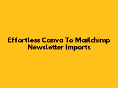 Effortless Canva To Mailchimp Newsletter Imports