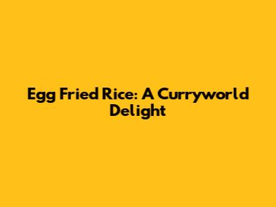 Egg Fried Rice: A Curryworld Delight