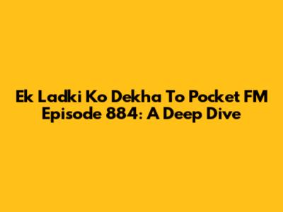 Ek Ladki Ko Dekha To Pocket FM Episode 884: A Deep Dive