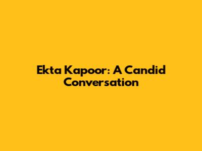 Ekta Kapoor: A Candid Conversation
