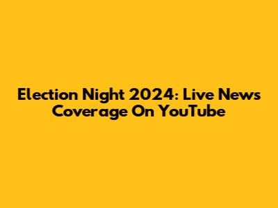 Election Night 2024: Live News Coverage On YouTube
