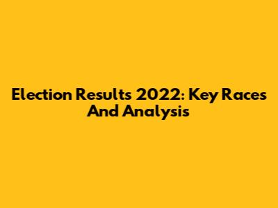 Election Results 2022: Key Races And Analysis