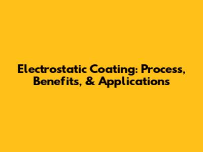 Electrostatic Coating: Process, Benefits, & Applications