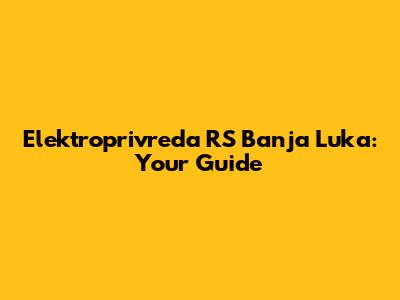 Elektroprivreda RS Banja Luka: Your Guide