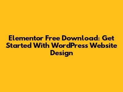 Elementor Free Download: Get Started With WordPress Website Design