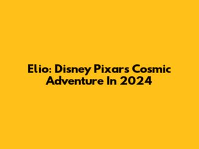 Elio: Disney Pixar's Cosmic Adventure In 2024