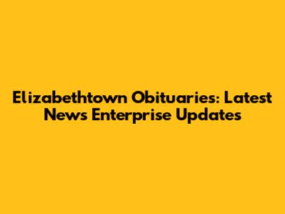Elizabethtown Obituaries: Latest News Enterprise Updates