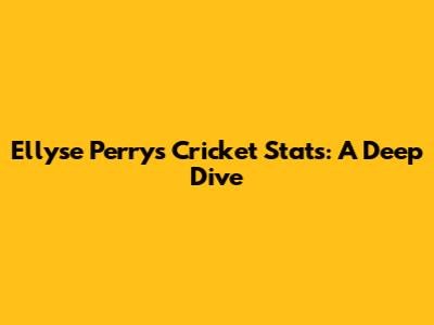 Ellyse Perry's Cricket Stats: A Deep Dive
