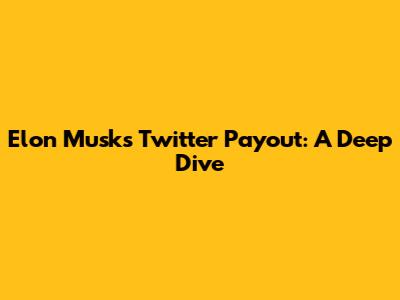 Elon Musk's Twitter Payout: A Deep Dive