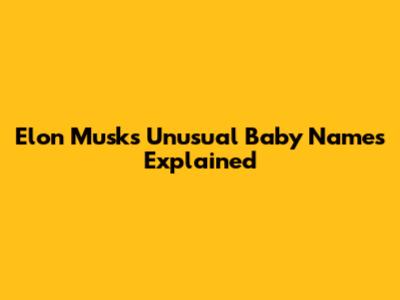 Elon Musk's Unusual Baby Names Explained