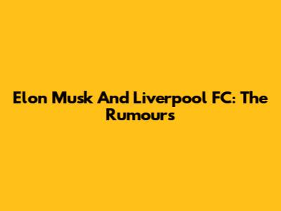 Elon Musk And Liverpool FC: The Rumours