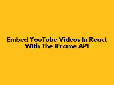 Embed YouTube Videos In React With The IFrame API