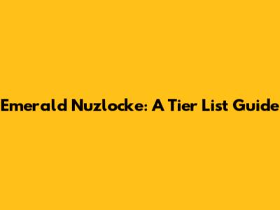 Emerald Nuzlocke: A Tier List Guide
