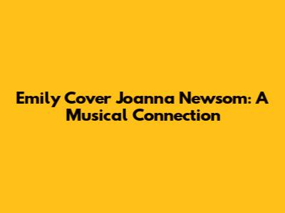 Emily Cover Joanna Newsom: A Musical Connection