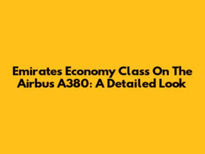 Emirates Economy Class On The Airbus A380: A Detailed Look