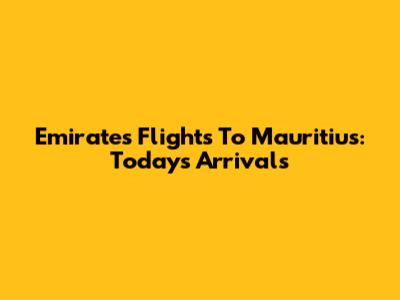 Emirates Flights To Mauritius: Today's Arrivals