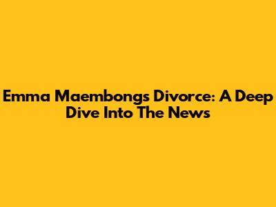 Emma Maembong's Divorce: A Deep Dive Into The News