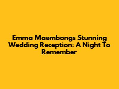 Emma Maembong's Stunning Wedding Reception: A Night To Remember