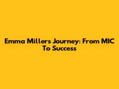 Emma Miller's Journey: From MIC To Success