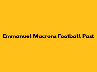 Emmanuel Macron's Football Past