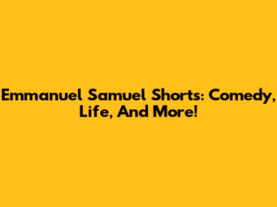 Emmanuel Samuel Shorts: Comedy, Life, And More!