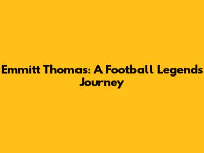 Emmitt Thomas: A Football Legend's Journey