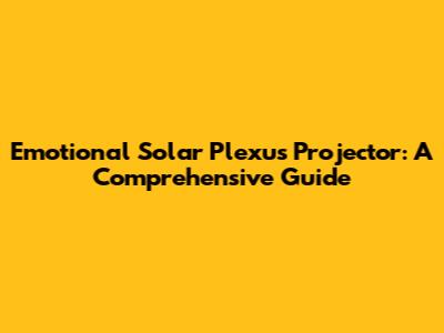 Emotional Solar Plexus Projector: A Comprehensive Guide