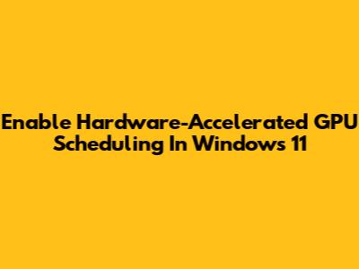 Enable Hardware-Accelerated GPU Scheduling In Windows 11
