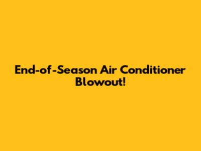 End-of-Season Air Conditioner Blowout!