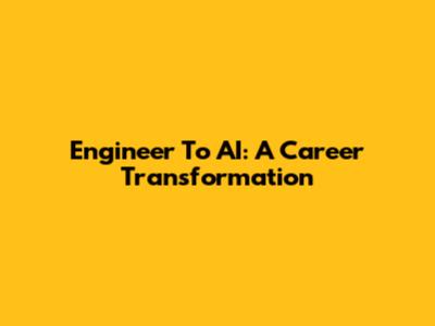 Engineer To AI: A Career Transformation