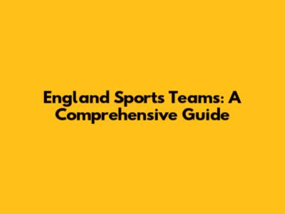 England Sports Teams: A Comprehensive Guide