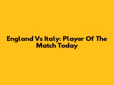 England Vs Italy: Player Of The Match Today
