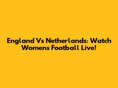 England Vs Netherlands: Watch Women's Football Live!