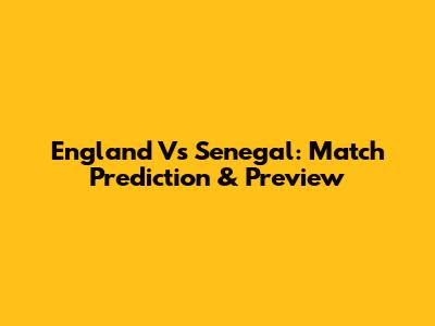 England Vs Senegal: Match Prediction & Preview