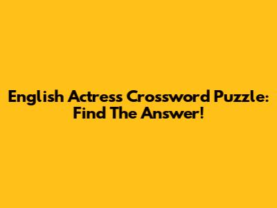 English Actress Crossword Puzzle: Find The Answer!