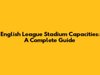 English League Stadium Capacities: A Complete Guide