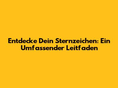 Entdecke Dein Sternzeichen: Ein Umfassender Leitfaden