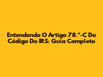 Entendendo O Artigo 78.º-C Do Código Do IRS: Guia Completo